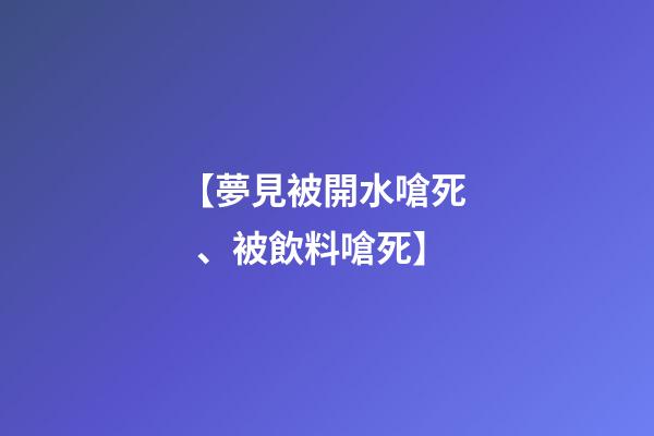 【夢見被開水嗆死、被飲料嗆死】